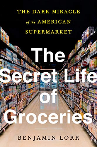 Benjamin Lorr/The Secret Life of Groceries@The Dark Miracle of the American Supermarket