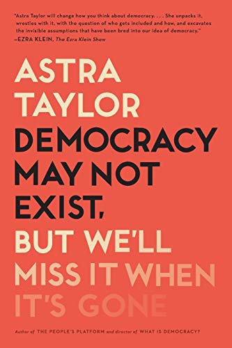 Astra Taylor/Democracy May Not Exist, But We'll Miss It When It