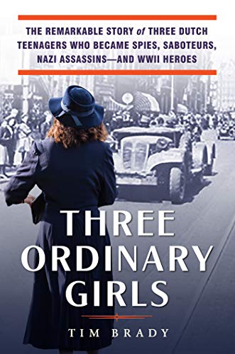 Tim Brady Three Ordinary Girls The Remarkable Story Of Three Dutch Teenagers Who 