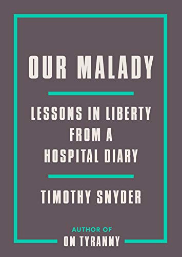 Timothy Snyder/Our Malady@Lessons in Liberty from a Hospital Diary
