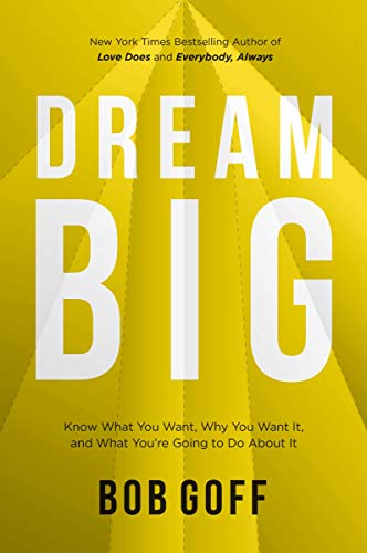 Bob Goff/Dream Big@ Know What You Want, Why You Want It, and What You
