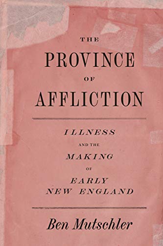 Ben Mutschler The Province Of Affliction Illness And The Making Of Early New England 