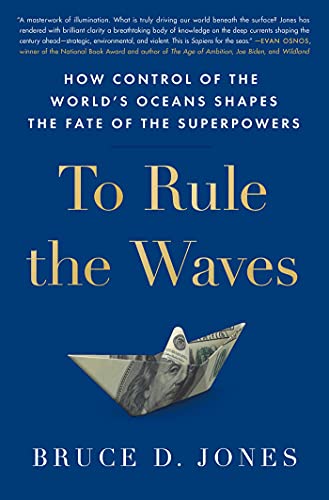 Bruce Jones To Rule The Waves How Control Of The World's Oceans Shapes The Fate 