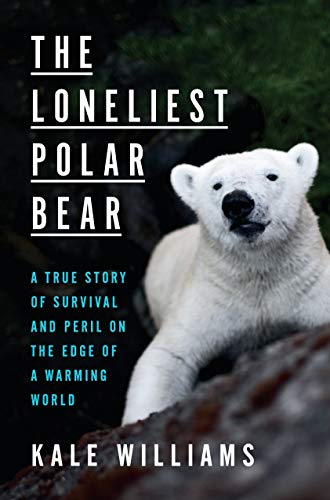 Kale Williams/The Loneliest Polar Bear@ A True Story of Survival and Peril on the Edge of