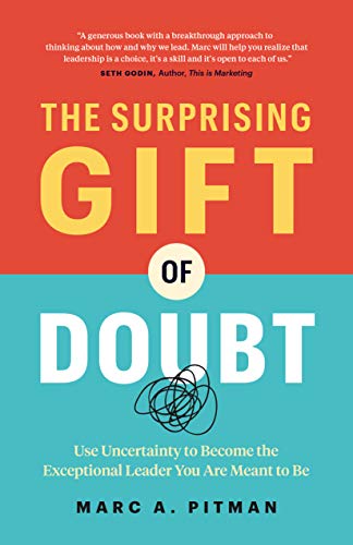 Marc A. Pitman The Surprising Gift Of Doubt Use Uncertainty To Become The Exceptional Leader 
