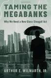 Arthur E. Wilmarth Jr Taming The Megabanks Why We Need A New Glass Steagall Act 