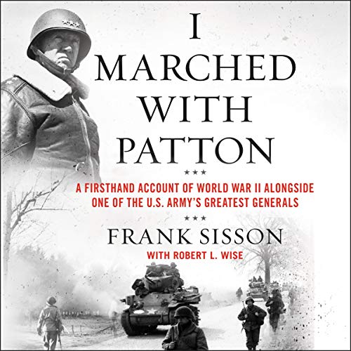 Frank Sisson I Marched With Patton A Firsthand Account Of World War Ii Alongside One 