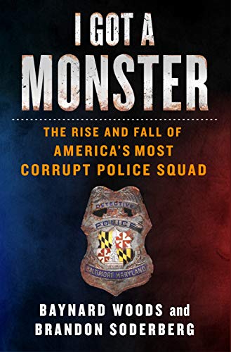 Baynard Woods/I Got a Monster@The Rise and Fall of America's Most Corrupt Polic