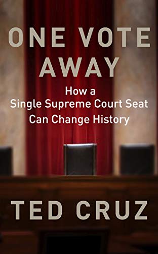 Ted Cruz/One Vote Away@ How a Single Supreme Court Seat Can Change Histor