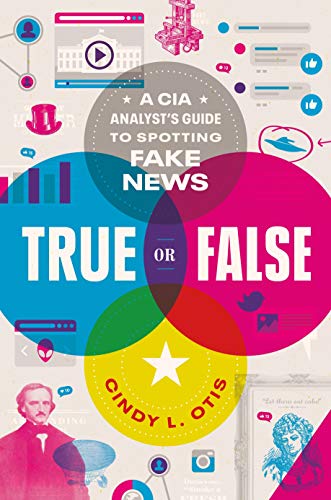 Cindy L. Otis/True or False@ A CIA Analyst's Guide to Spotting Fake News