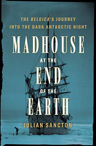Julian Sancton/Madhouse at the End of the Earth@The Belgica's Journey Into the Dark Antarctic Night