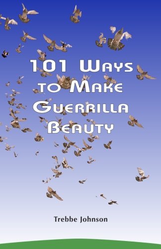 Trebbe Johnson/101 Ways to Make Guerrilla Beauty