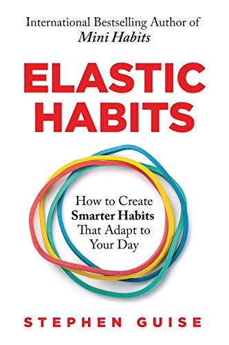 Stephen Guise/Elastic Habits@ How to Create Smarter Habits That Adapt to Your D
