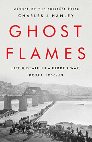 Charles J. Hanley/Ghost Flames@Life and Death in a Hidden War, Korea 1950-1953