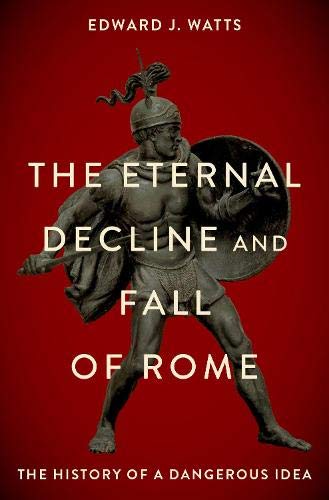 Edward J. Watts The Eternal Decline And Fall Of Rome The History Of A Dangerous Idea 