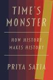 Priya Satia Time's Monster How History Makes History 
