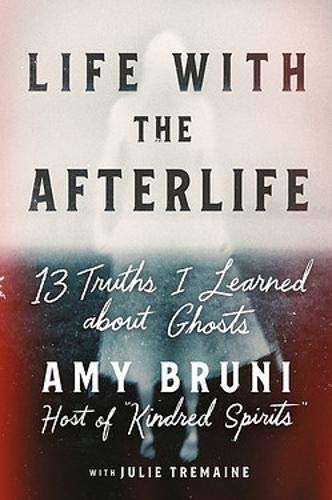 Amy Bruni/Life with the Afterlife@ 13 Truths I Learned about Ghosts