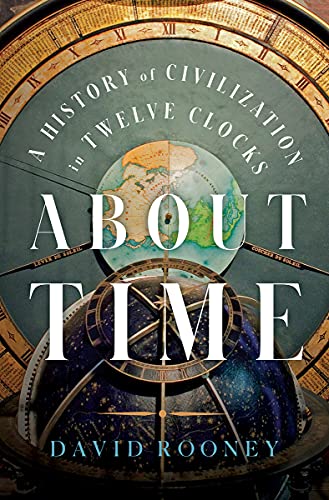 David Rooney About Time A History Of Civilization In Twelve Clocks 