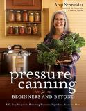 Angi Schneider Pressure Canning For Beginners And Beyond Safe Easy Recipes For Preserving Tomatoes Veget 
