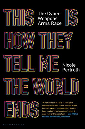 Nicole Perlroth/This Is How They Tell Me the World Ends@The Cyberweapons Arms Race