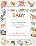 Amy J. Hammer How To Grow A Baby A Science Based Guide To Nurturing New Life From 