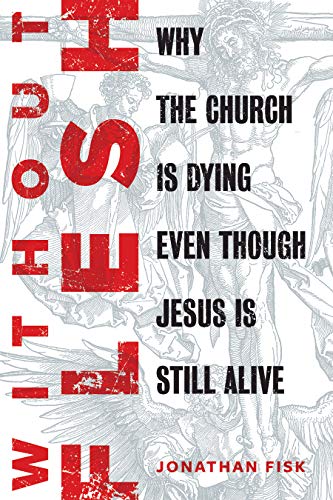 Jonathan Fisk/Without Flesh@ Why the Church Is Dying Even Though Jesus Is Stil