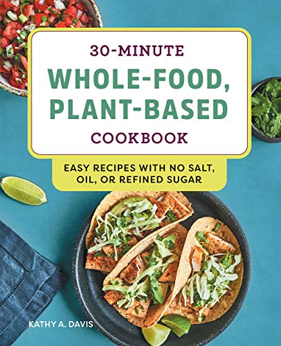 Kathy A. Davis/30-Minute Whole-Food, Plant-Based Cookbook@ Easy Recipes with No Salt, Oil, or Refined Sugar