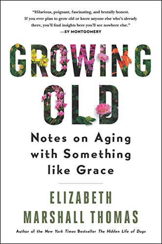 Elizabeth Marshall Thomas/Growing Old@Notes on Aging With Something Like Grace