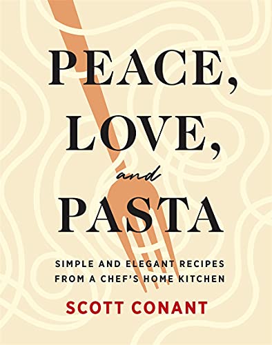 Scott Conant Peace Love And Pasta Simple And Elegant Recipes From A Chef's Home Kit 