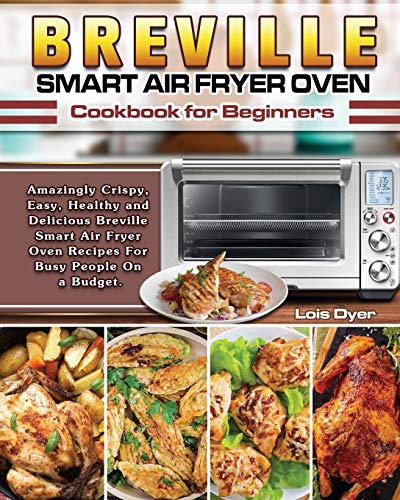 Lois Dyer/Breville Smart Air Fryer Oven Cookbook for Beginne@ Amazingly Crispy, Easy, Healthy and Delicious Bre