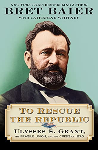 Bret Baier/To Rescue the Republic@ Ulysses S. Grant, the Fragile Union, and the Cris
