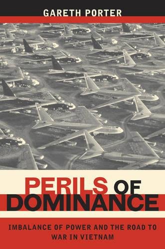 Gareth Porter/Perils of Dominance: Imbalance of Power and the Road to War in Vietnam