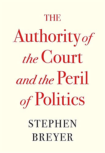 Stephen Breyer The Authority Of The Court And The Peril Of Politi 