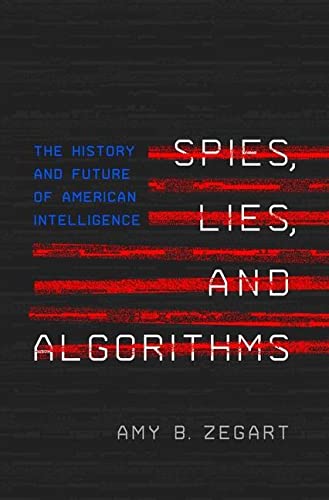 Amy B. Zegart Spies Lies And Algorithms The History And Future Of American Intelligence 