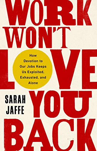 Sarah Jaffe/Work Won't Love You Back@ How Devotion to Our Jobs Keeps Us Exploited, Exha