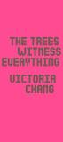 Victoria Chang The Trees Witness Everything 