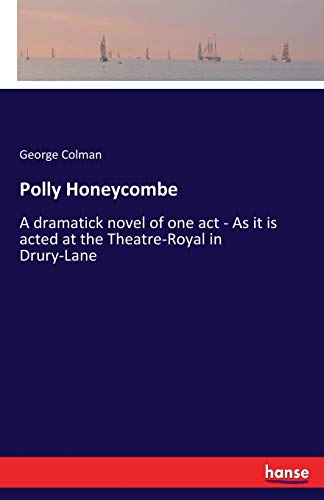 George Colman/Polly Honeycombe@ A dramatick novel of one act - As it is acted at