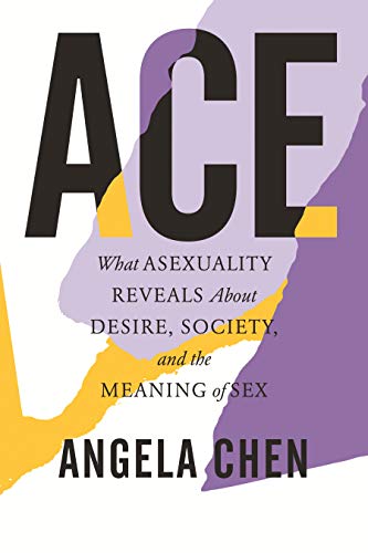 Angela Chen/Ace@What Asexuality Reveals About Desire, Society, and the Meaning of Sex