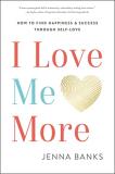 Jenna Banks I Love Me More How To Find Happiness And Success Through Self Lo 