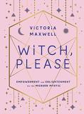 Victoria Maxwell Witch Please Empowerment And Enlightenment For The Modern Myst 