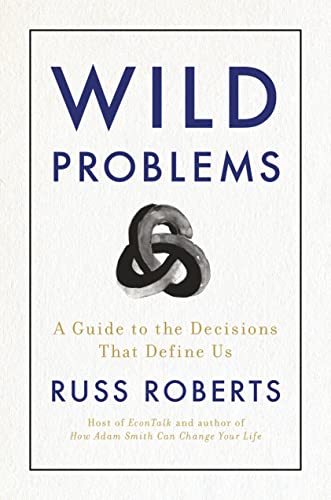 Russ Roberts Wild Problems A Guide To The Decisions That Define Us 