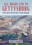 Troy D. Harman All Roads Led To Gettysburg A New Look At The Civil War's Pivotal Battle 