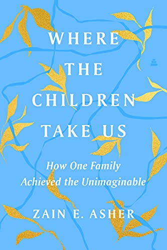 Zain E. Asher Where The Children Take Us How One Family Achieved The Unimaginable 
