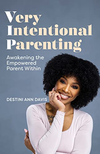 Destini Ann Davis Very Intentional Parenting How To Become An Empowered Parent 