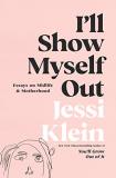 Jessi Klein I'll Show Myself Out Essays On Midlife And Motherhood 