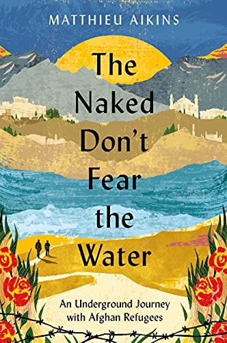 Matthieu Aikins/The Naked Don't Fear the Water@An Underground Journey with Afghan Refugees