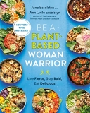 Jane Esselstyn Be A Plant Based Woman Warrior Live Fierce Stay Bold Eat Delicious A Cookbook 