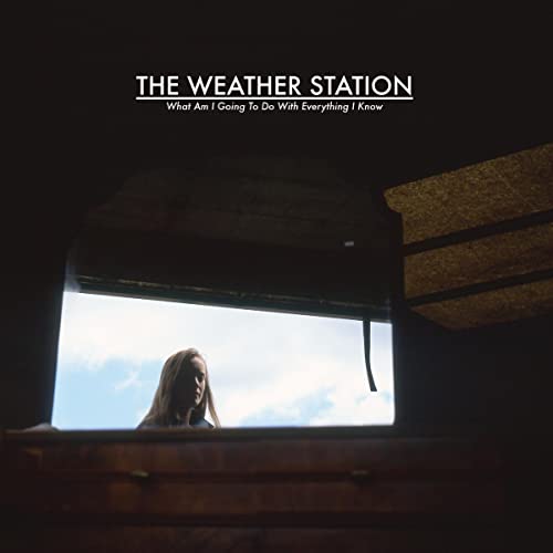 The Weather Station What Am I Going To Do With Everything I Know 