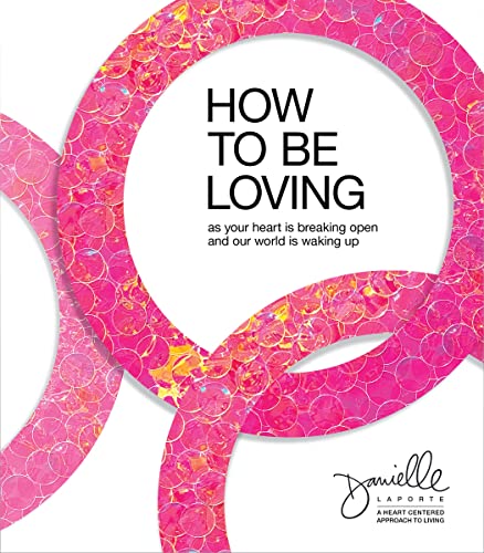 Danielle Laporte/How to Be Loving@ As Your Heart Is Breaking Open and Our World Is W