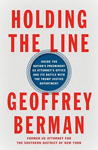 Geoffrey Berman/Holding the Line@ Inside the Nation's Preeminent Us Attorney's Offi